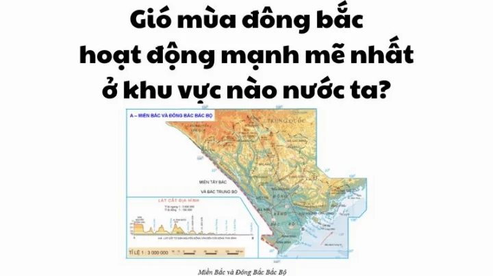 Gió mùa đông bắc hoạt động mạnh mẽ nhất ở khu vực nào của nước ta? Bản đồ minh họa khu vực chịu ảnh hưởng của gió mùa đông bắc