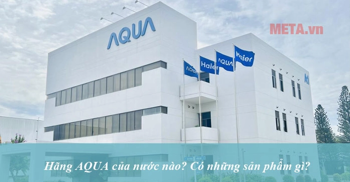 Aqua của nước nào? Khám phá nguồn gốc và đánh giá chi tiết Công nghệ hiện đại trên sản phẩm Aqua
