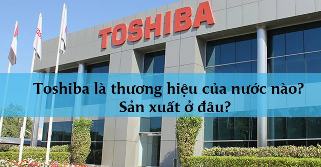Toshiba của nước nào? Lịch sử và Dòng sản phẩm 2026 Quy trình sản xuất thiết bị điện tử của Toshiba